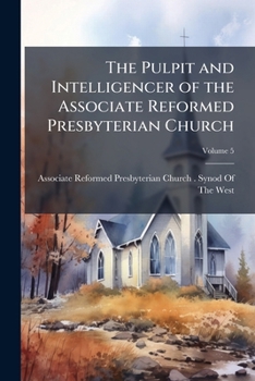 The Pulpit and Intelligencer of the Associate Reformed Presbyterian Church, Volume 5
