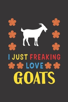 I Just Freaking Love Goats: Goat Lovers Funny Gifts Journal Lined Notebook 6x9 120 Pages
