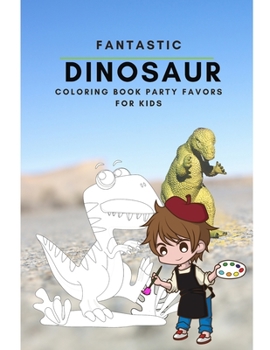 Fantastic Dinosaur Coloring Book Party Favors For Kids: Dinosaur Painting And Drawing Pages Books For Kids & Adults Coloring Activity Vol 13