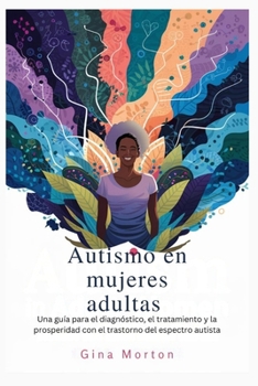 Autismo en mujeres adultas: Una guía para el diagnóstico, el tratamiento y la prosperidad con el trastorno del espectro autista (Spanish Edition)