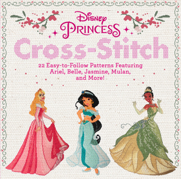 Paperback Disney Princess Cross-Stitch: 22 Easy-To-Follow Patterns Featuring Ariel, Belle, Jasmine, Mulan, and More! Book