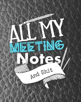 All My Meeting Notes And Shit: For Taking Minutes at Business Meetings Action/ Agenda Notebook Book