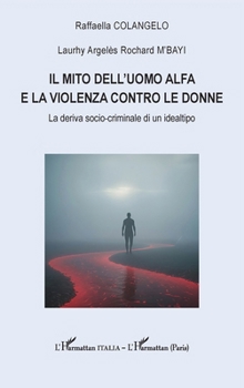Il mito dell'uomo alfa e la violenza contro le donne: La deriva socio-criminale di un idealtipo (Harmattan Italia) (French Edition)