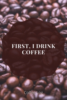 Paperback First, I Drink Coffee: Coffee Log Book to Track, Log and Rate Coffee - 6"x9" - 110 pages Book
