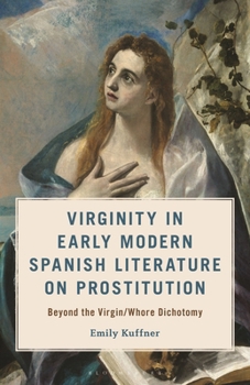 Virginity in Early Modern Spanish Literature on Prostitution : Beyond the Virgin/Whore Dichotomy