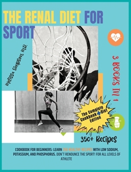 Renal Diet for Sport: 3 Books in 1: COOKBOOK + DIET EDITION - Cookbook for Beginners: Learn 350 Healthy Recipes with Low Sodium, Potassium, and ... the Sport! For All Levels of Athlete!!!