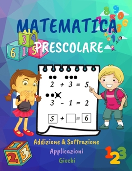 Matematica Prescolare: Manuale di attività per bambini in età prescolare 4-7/1° Grado Matematica /Quaderno di lavoro con Applicazioni, Addizione e Sottrazione, Giochi