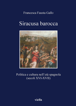 Siracusa Barocca: Politica E Cultura Nell'eta Spagnola (Secoli XVI-XVII)