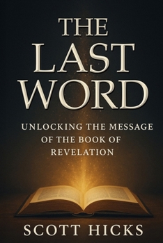 Paperback The Last Word: Unlocking the Message of The Book of Revelation: Unlocking the Book of Revelation for Today's World-Symbols Explained, Prophecies Clari Book