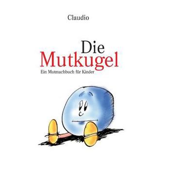 Paperback Die Mutkugel: Ein Mutmachbuch fuer Kinder [German] Book