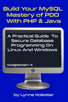 Build Your MySQL Mastery of PDO with PHP & Java: A Practical Guide to Secure Database Programming on Linux and Windows (The Linux Server Mastery Series)