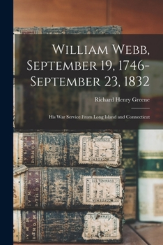 Paperback William Webb, September 19, 1746-September 23, 1832: His War Service From Long Island and Connecticut Book