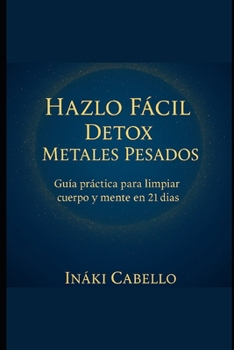 HAZLO FACIL: DETOX METALES PESADOS: GUIA PRACTICA PARA LIMPIAR CUERPO Y MENTE EN 21 DIAS (HAZLO FÁCIL ENERGIA, SALUD Y VITALIDAD) (Spanish Edition)