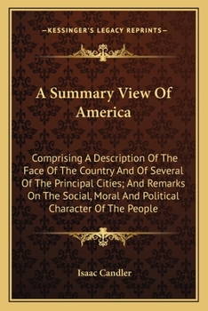 A Summary View of America: Comprising a Description of the Face of the Country, and of Several of the Principal Cities; and Remarks On the Social, Moral and Political Character of the People: Being th