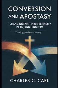 CONVERSION AND APOSTASY: CHANGING FAITH IN CHRISTIANITY, ISLAM, AND HINDUISM (Theology and controversy)