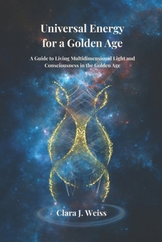 Universal Energy for a Golden Age: A Guide to Living Multidimensional Light and Consciousness in the Golden Age (The Living Library)