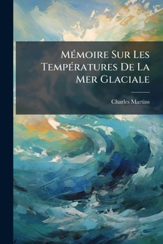 Paperback Mémoire Sur Les Températures de la Mer Glaciale: À La Surface, À de Grandes Profondeurs, Et Dans Le Voisinage Des Glaciers Du Spitzberg [French] Book