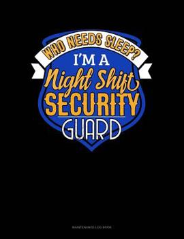 Paperback Who Needs Sleep I'm A Night Shift Security Guard: Maintenance Log Book