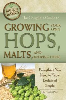 Paperback The Complete Guide to Growing Your Own Hops, Malts, and Brewing Herbs: Everything You Need to Know Explained Simply Book