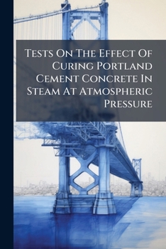 Paperback Tests On The Effect Of Curing Portland Cement Concrete In Steam At Atmospheric Pressure Book