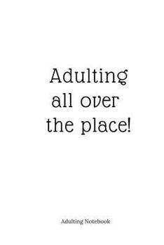 Adulting Notebook: Adulting all...: Adulting all over the place