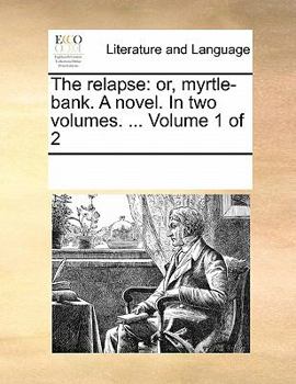 Paperback The Relapse: Or, Myrtle-Bank. a Novel. in Two Volumes. ... Volume 1 of 2 Book