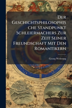 Der Geschichtsphilosophische Standpunkt Schleiermachers Zur Zeit Seiner Freundschaft Mit Den Romantikern (German Edition)