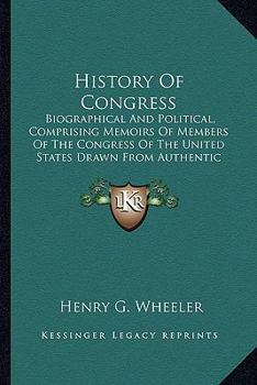 Paperback History Of Congress: Biographical And Political, Comprising Memoirs Of Members Of The Congress Of The United States Drawn From Authentic So Book