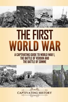 Paperback The First World War: A Captivating Guide to World War 1, The Battle of Verdun and the Battle of Somme Book