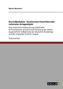 Paperback Die Fußballaktie - Emotionaler Fanartikel oder rationales Anlageobjekt: Eine empirische Untersuchung potentieller Einflussfaktoren auf die Kursentwick [German] Book