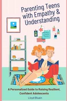 Paperback Parenting Teens with Empathy and Understanding: A Personalized Guide to Raising Resilient, Confident Adolescents Book