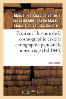 Paperback Essai sur l'histoire de la cosmographie et de la cartographie pendant le moyen-âge- Tome 1. Volume 1 [French] Book