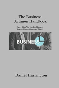 Paperback The Business Acumen Handbook: Everything You Need to Know to Succeed in the Corporate World Book