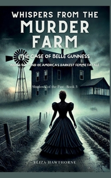 Whispers from the Murder Farm: The Case of Belle Gunness: Inside the Mind of America's Darkest Femme Fatale (Shadows of the Past)