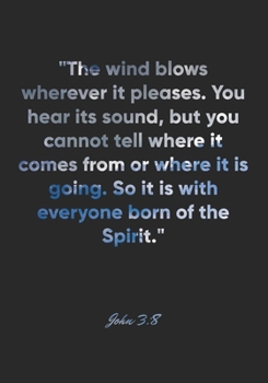 John 3: 8 Notebook: The wind blows wherever it pleases. You hear its sound, but you cannot tell where it comes from or where it is going. So it is with everyone born o: John 3:8 Notebook, Bible Verse 