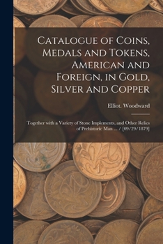 Paperback Catalogue of Coins, Medals and Tokens, American and Foreign, in Gold, Silver and Copper: Together With a Variety of Stone Implements, and Other Relics Book