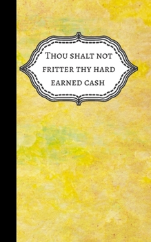Thou Shalt Not Fritter Thy Hard Earned Cash: Small 5" x 8" Personal Expense Tracker Paper 100 pages, Gift for Teens Woman Men Him Her Student, Budget Notebook Journal