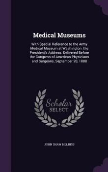 Hardcover Medical Museums: With Special Reference to the Army Medical Museum at Washington. the President's Address. Delivered Before the Congres Book