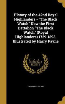 Hardcover History of the 42nd Royal Highlanders - The Black Watch Now the First Battalion The Black Watch (Royal Highlanders) 1729-1893. Illustrated by Harry Pa Book