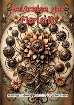 Industrielle Blütenmuster: Ein Steampunk-Mandalatraum (German Edition)