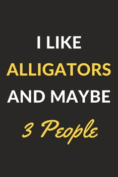 Paperback I Like Alligators And Maybe 3 People: Alligators Journal Notebook to Write Down Things, Take Notes, Record Plans or Keep Track of Habits (6" x 9" - 12 Book
