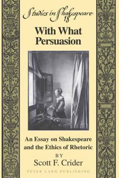 Hardcover With What Persuasion: An Essay on Shakespeare and the Ethics of Rhetoric Book