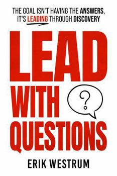Lead with Questions: The Goal Isn't Having the Answers, It's Leading Through Discovery