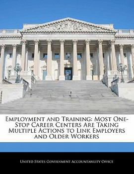 Paperback Employment and Training: Most One-Stop Career Centers Are Taking Multiple Actions to Link Employers and Older Workers Book