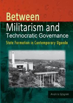 Paperback Between Militarism and Technocratic Governance. State Formation in Contemporary Uganda Book