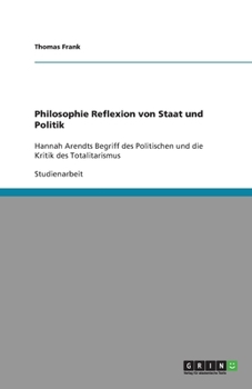 Paperback Philosophie Reflexion von Staat und Politik: Hannah Arendts Begriff des Politischen und die Kritik des Totalitarismus [German] Book