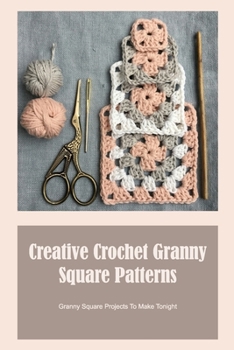 Paperback Creative Crochet Granny Square Patterns: Granny Square Projects To Make Tonight: Unusual Granny Square Crochet Patterns Book
