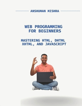 Web Programming for Beginners:: Mastering HTML, DHTML, XHTML, and JavaScript