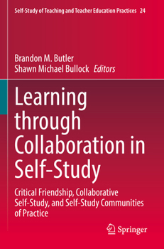 Learning Through Collaboration in Self-Study: Critical Friendship, Collaborative Self-Study, and Self-Study Communities of Practice