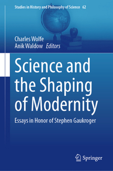 Science and the Shaping of Modernity: Essays in Honor of Stephen Gaukroger (Studies in History and Philosophy of Science, 62)
